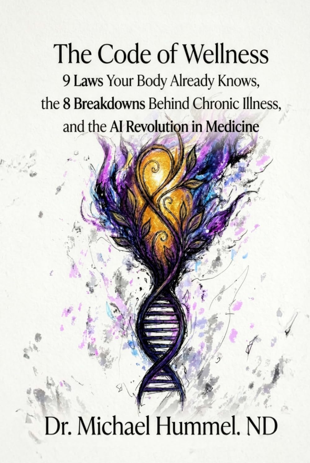 The Code of Wellness: 9 Laws Your Body Already Knows, the 8 Breakdowns Behind Chronic Illness, and the AI Revolution in Medicine