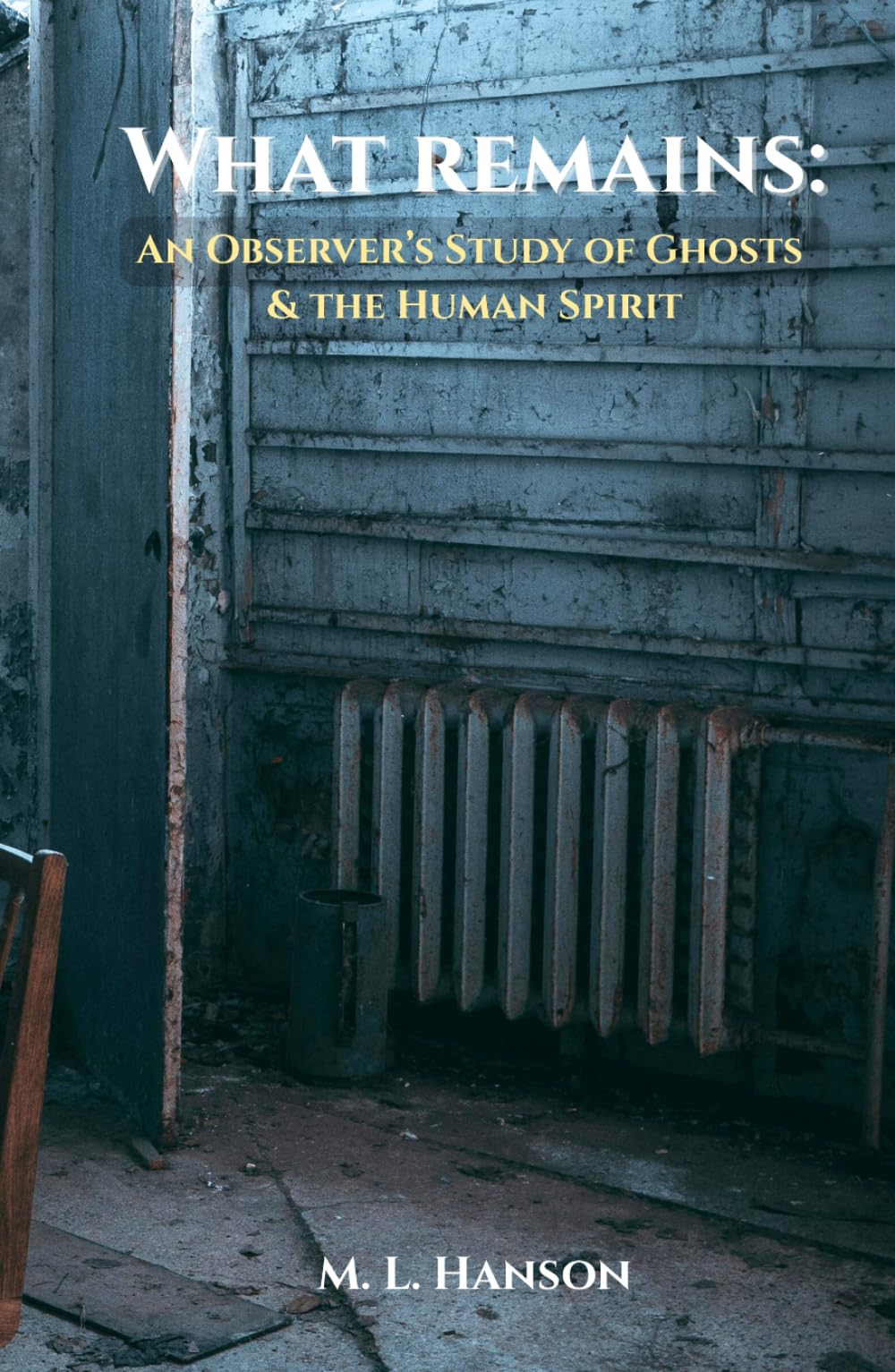 WHAT REMAINS: An Observer's Study of Ghosts and the Human Spirit