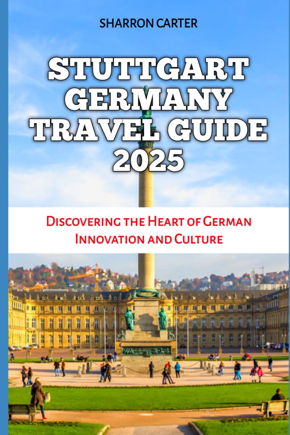 STUTTGART GERMANY TRAVEL GUIDE 2025: Discovering the Heart of German Innovation and Culture (Travel Books and Tour Guides)