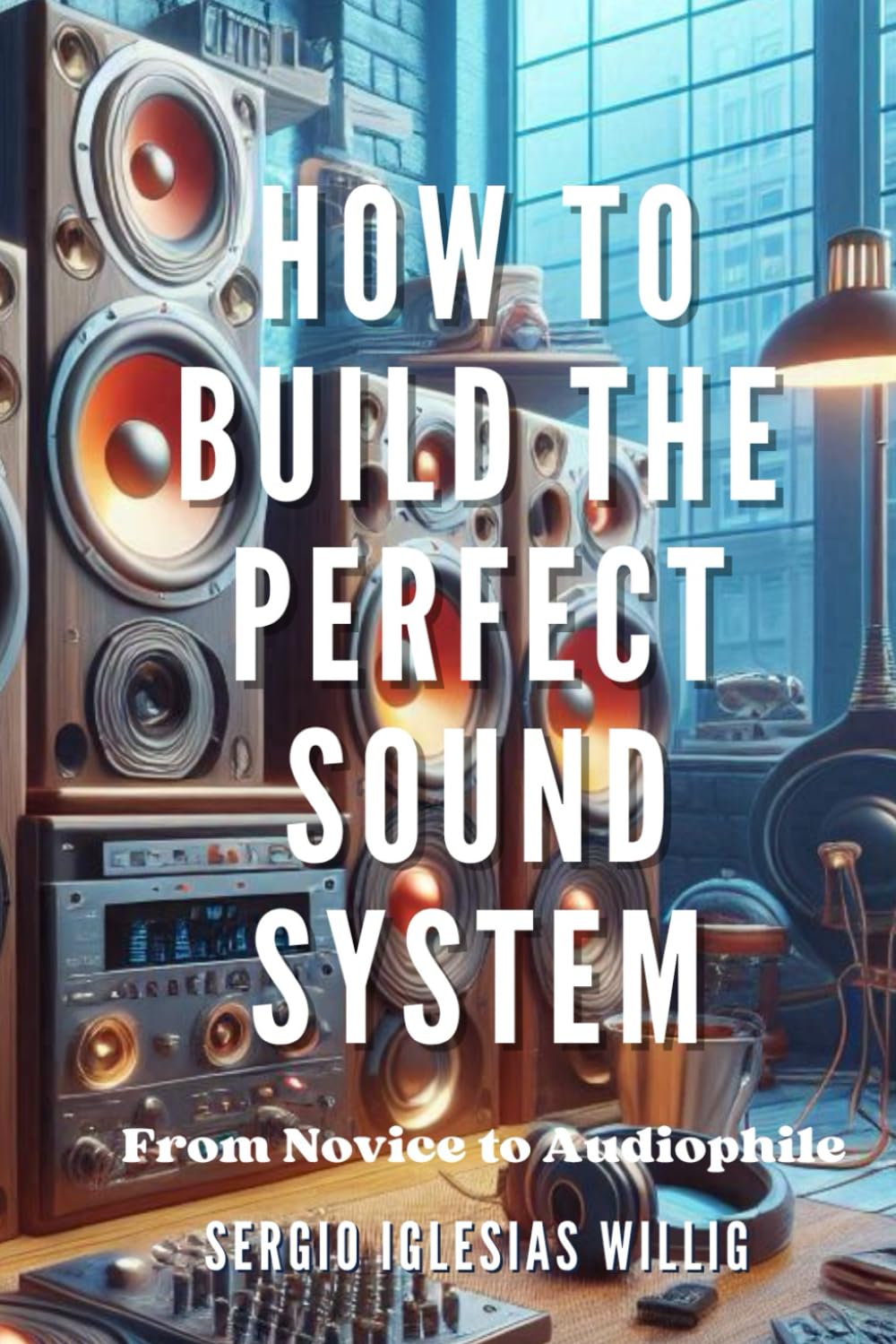 How to Build the Perfect Sound System. From Novice to Audiophile.