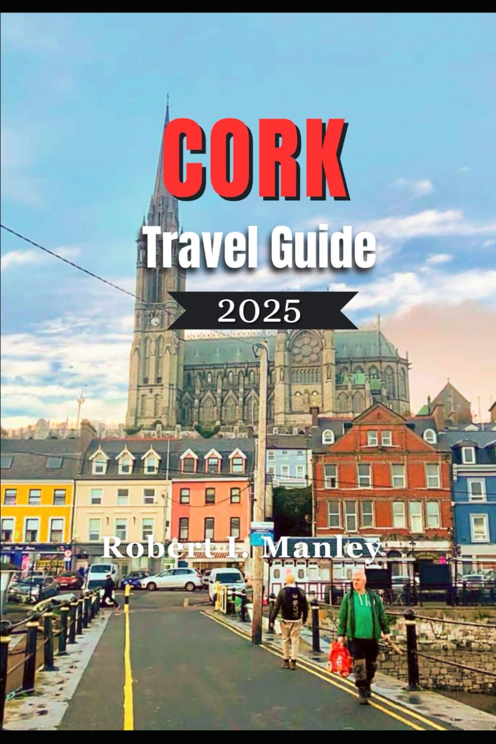 CORK TRAVEL GUIDE 2025: A definitive local guide to Must-See Attractions, Hidden Gems and Local Secrets in Cork Ireland’s Rebel City”
