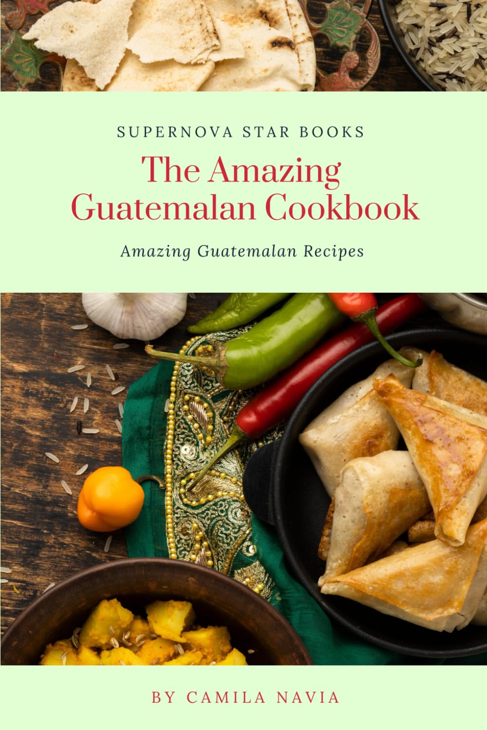 The Amazing Guatemalan Cookbook: Amazing Guatemalan Recipes (The Amazing Cookbook)