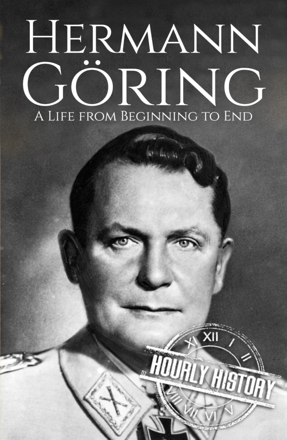 Hermann Göring: A Life from Beginning to End (World War 2 Biographies)
