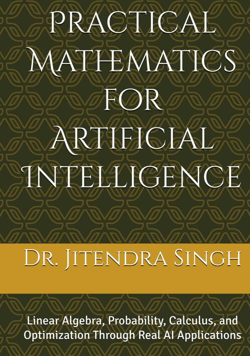Practical Mathematics for Artificial Intelligence: Linear Algebra, Probability, Calculus, and Optimization Through Real AI Applications
