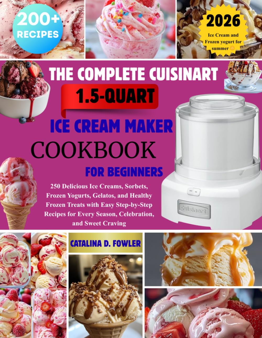 THE COMPLETE CUISINART 1.5-QUART ICE CREAM MAKER COOKBOOK FOR BEGINNERS: 250 Delicious Ice Creams, Sorbets, Frozen Yogurts, Gelatos, and Healthy ... Every Season, Celebration, and Sweet Craving