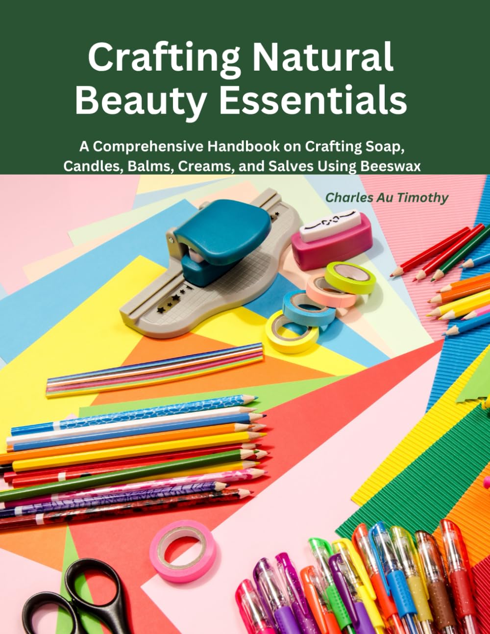 Crafting Natural Beauty Essentials: A Comprehensive Handbook on Crafting Soap, Candles, Balms, Creams, and Salves Using Beeswax