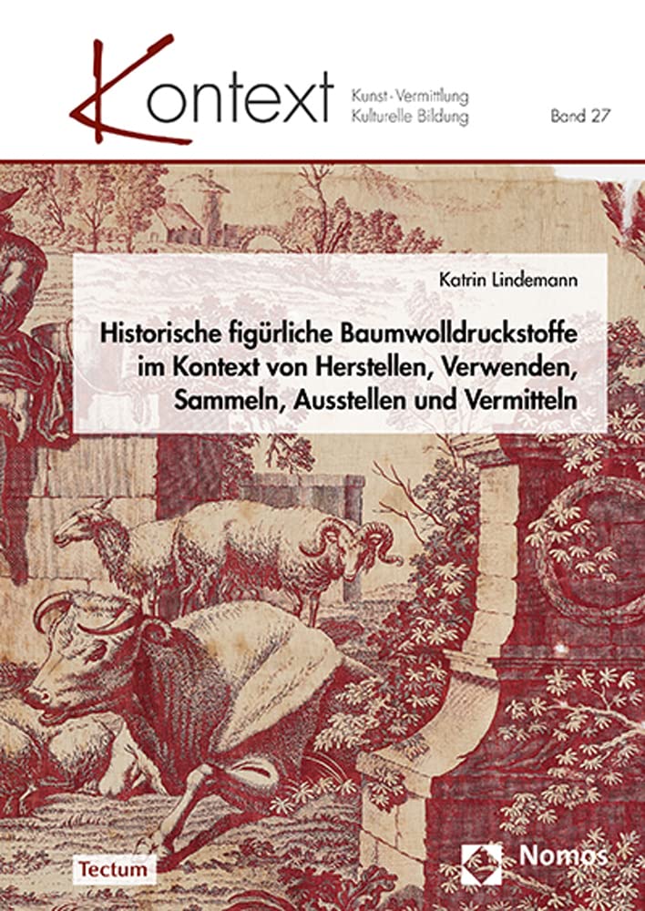 Historische figürliche Baumwolldruckstoffe im Kontext von Herstellen, Verwenden, Sammeln, Ausstellen und Vermitteln (KONTEXT Kunst – Vermittlung – Kulturelle Bildung)