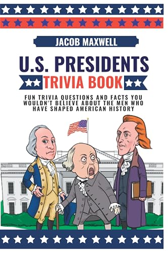 U.S. Presidents Trivia Book: Fun Trivia Questions and Facts You Wouldn't Believe About the Men Who Have Shaped American History