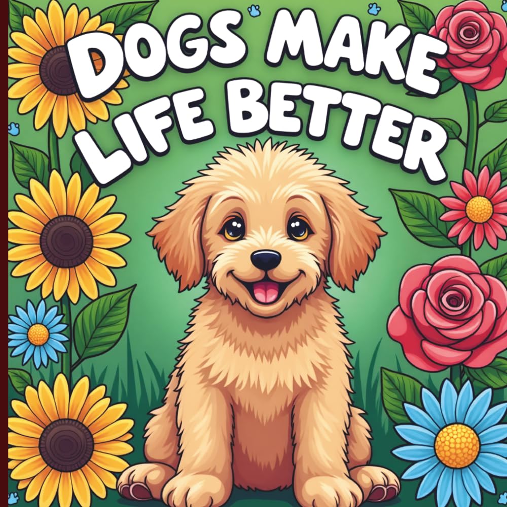 Dogs Make Life Better: A Cozy Coloring Book Celebrating the Joy, Chaos & Unconditional Love of Dogs