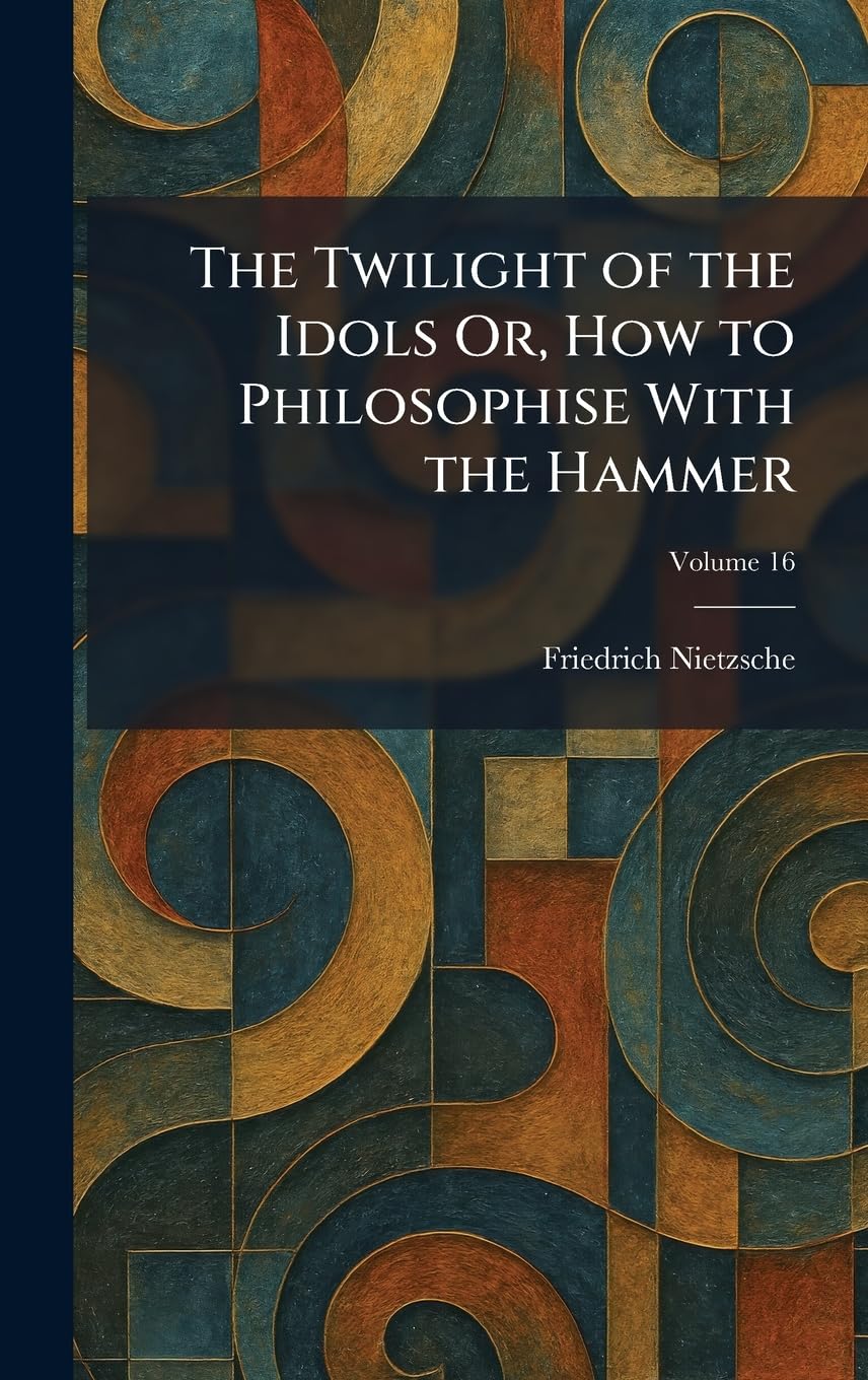 The Twilight of the Idols Or, How to Philosophise With the Hammer