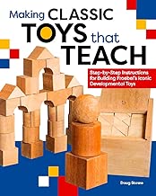Making Classic Toys That Teach: Step-by-Step Instructions for Building Froebel's Iconic Developmental Toys