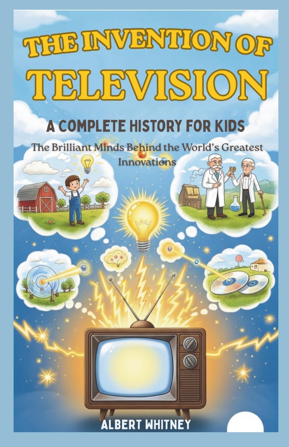 The Invention of Television : A Complete History for Kids: The Brilliant Minds Behind the World’s Greatest Innovations (Famous Inventors and Their Inventions for Kids)