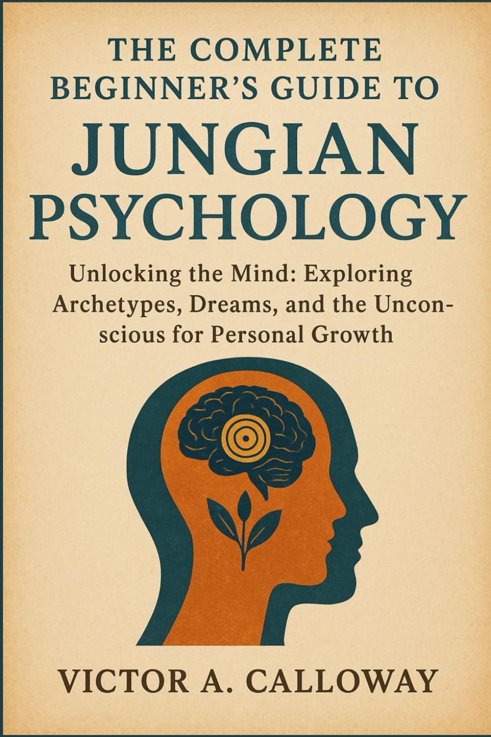 The Complete Beginner's Guide to Jungian Psychology: Unlocking the Mind: Exploring Archetypes, Dreams, and the Unconscious for Personal Growth