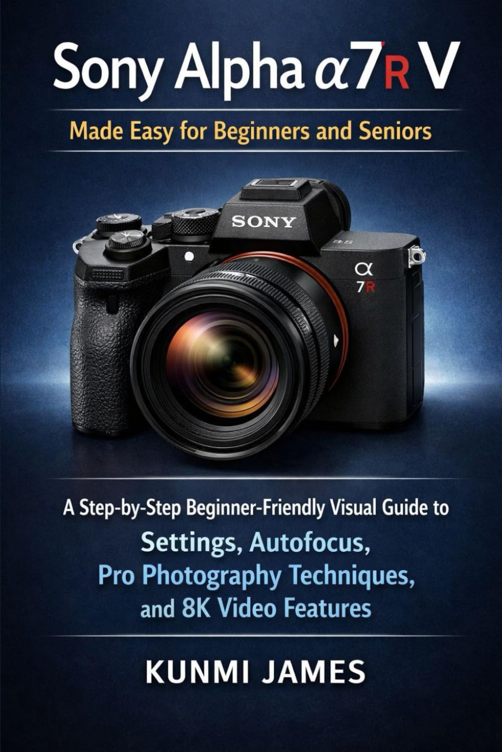 Sony Alpha a7R V Made Easy for Beginners and Seniors: A Step-by-Step Beginner-Friendly Visual Guide to Settings, Autofocus, Pro Photography Techniques, and 8K Video Features