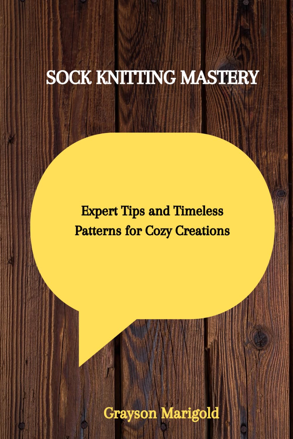 SOCK KNITTING MASTERY: Expert Tips and Timeless Patterns for Cozy Creations