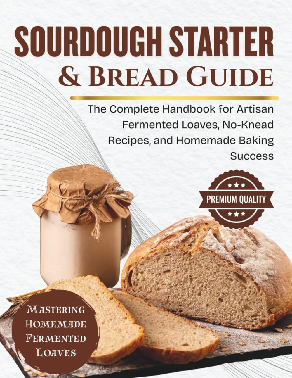 Sourdough Starter & Bread Guide: The Complete Handbook for Artisan Fermented Loaves, No-Knead Recipes, and Homemade Baking Success (SIMPLE BREAD BAKING SERIES)