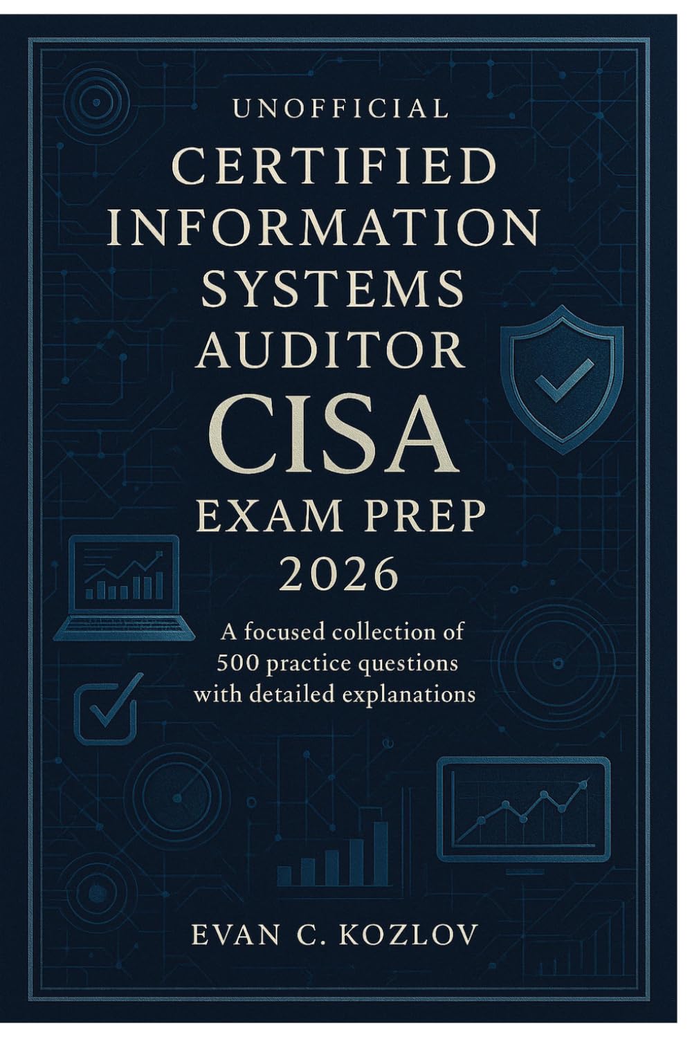 Unofficial Certified Information Systems Auditor (CISA) Exam Prep 2026: A focused collection of 500 practice questions with detailed explanations