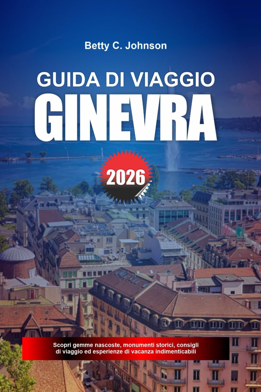 GUIDA DI VIAGGIO GINEVRA 2026: Scopri gemme nascoste, monumenti storici, consigli di viaggio ed esperienze di vacanza indimenticabili
