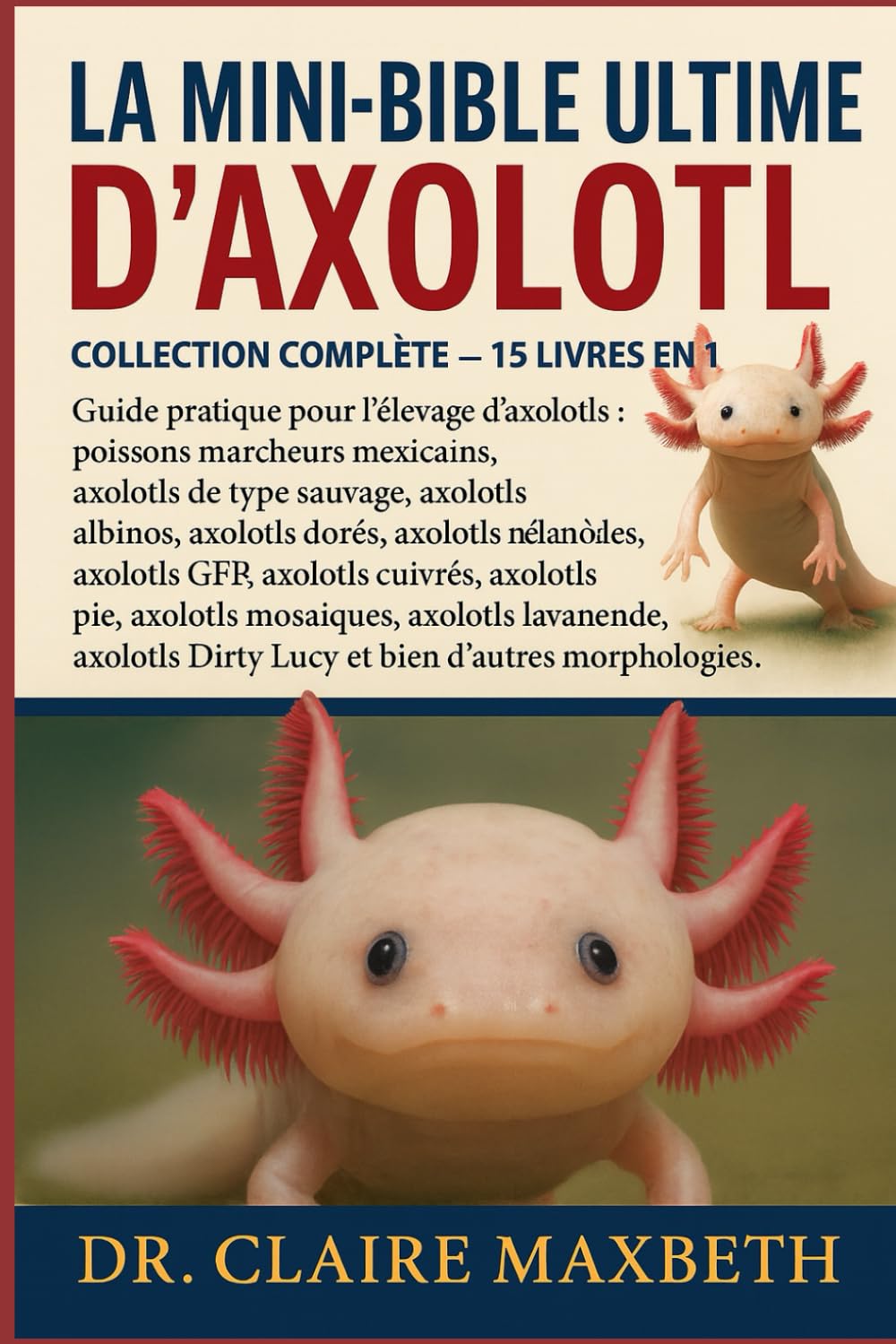LA MINI-BIBLE ULTIME D'AXOLOTL : COLLECTION COMPLÈTE — 15 LIVRES EN 1: Guide pratique pour l'élevage d'axolotls : poissons marcheurs mexicains, ... axolotls dorés, axolotls mélanoïdes...