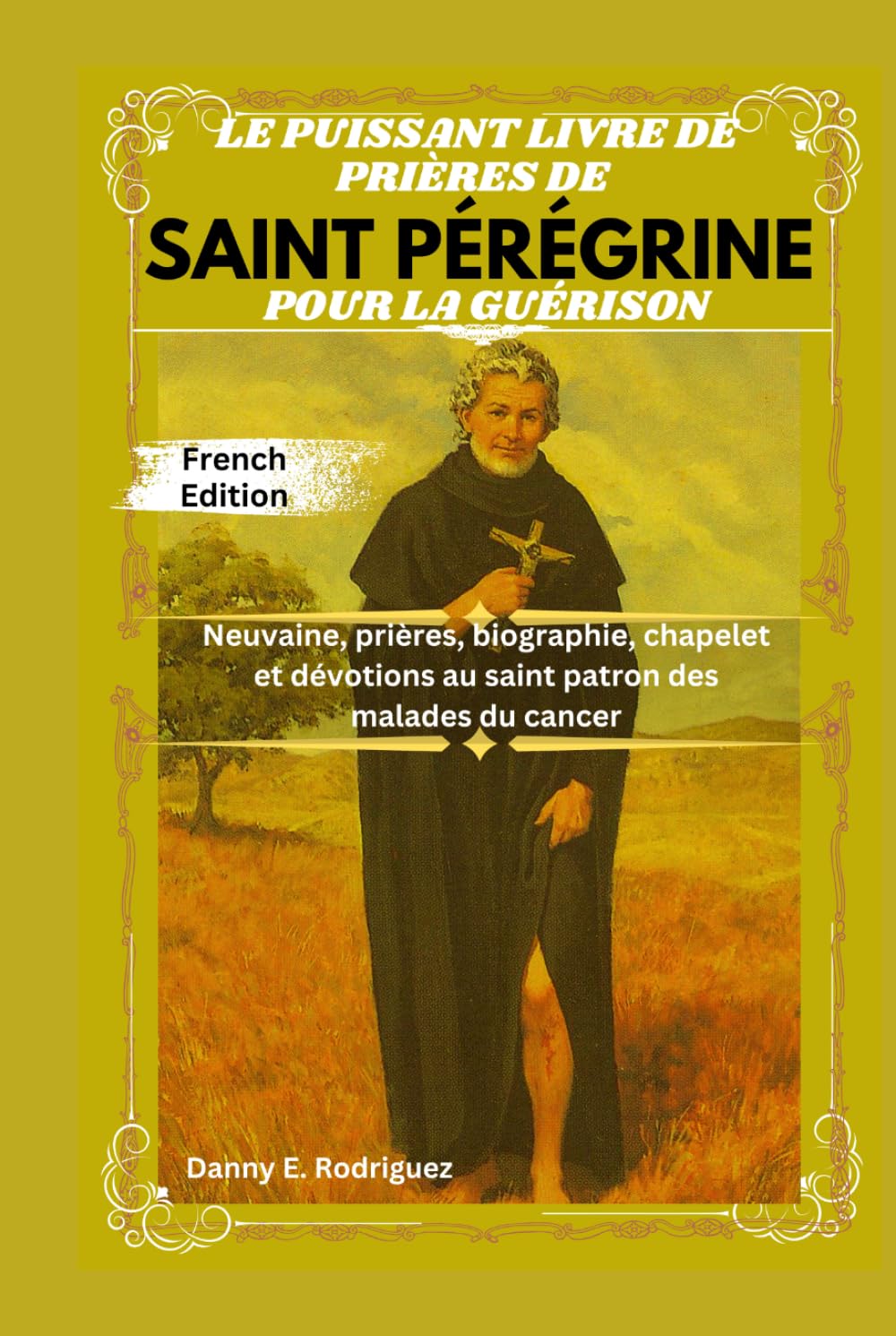 LE PUISSANT LIVRE DE PRIÈRES DE SAINT PÉRÉGRINE POUR LA GUÉRISON: Neuvaine, prières, biographie, chapelet et dévotions au saint patron des malades du cancer