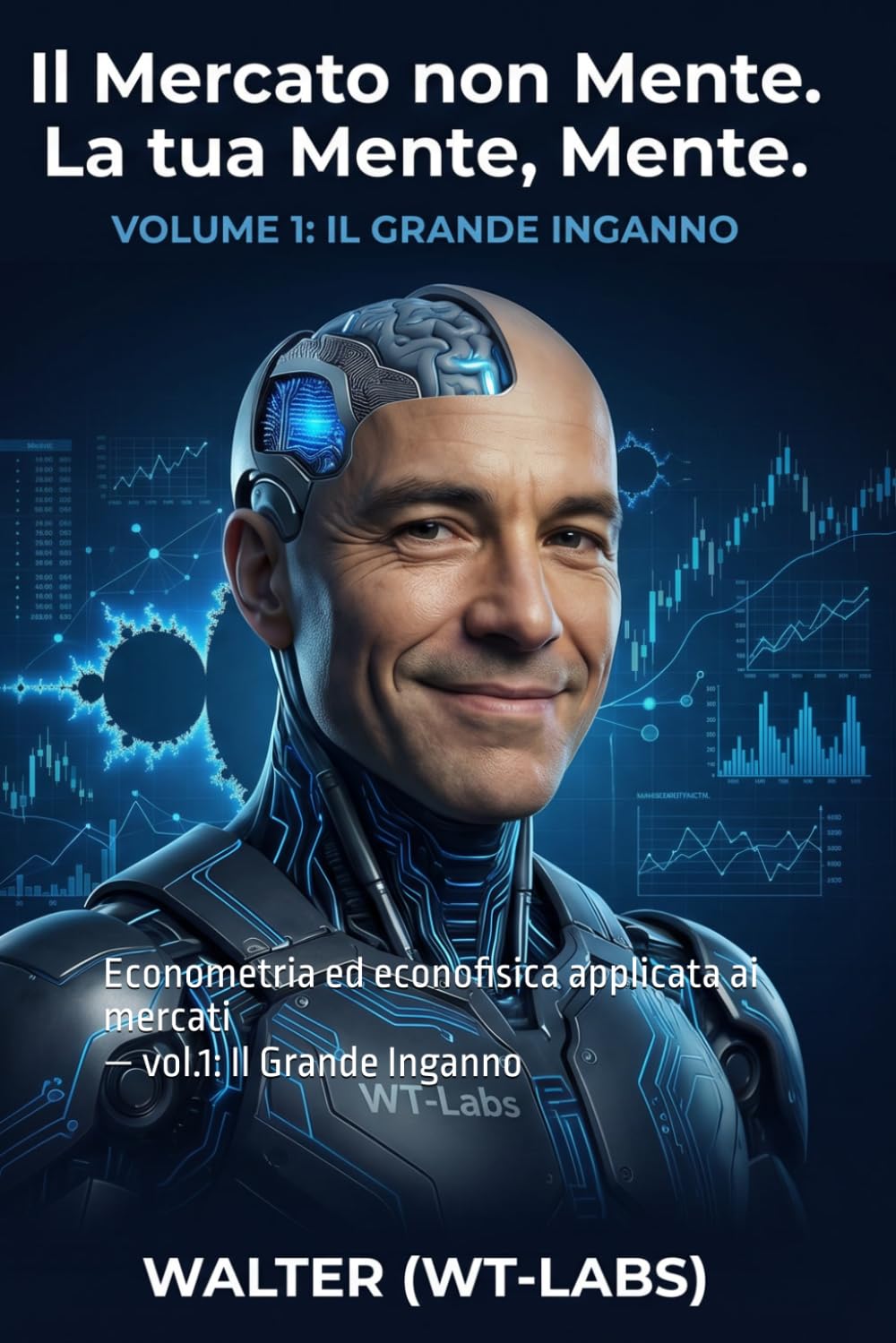 Il Mercato non Mente. La Tua Mente, Mente: Econometria ed econofisica applicata ai mercati — vol.1