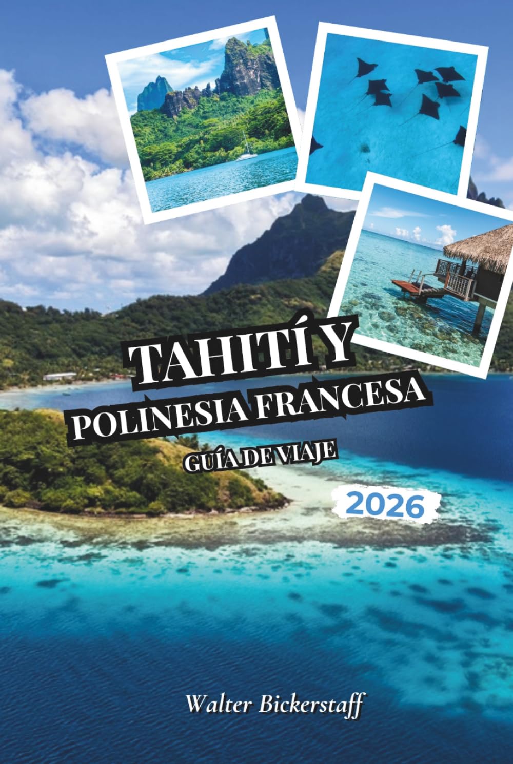 Tahití y Polinesia Francesa Guía de viaje 2026: Desde bungalós sobre el agua y lagunas turquesas hasta plantaciones de vainilla, picos volcánicos, ... ocultos de la Oceanía del Pacífico Sur