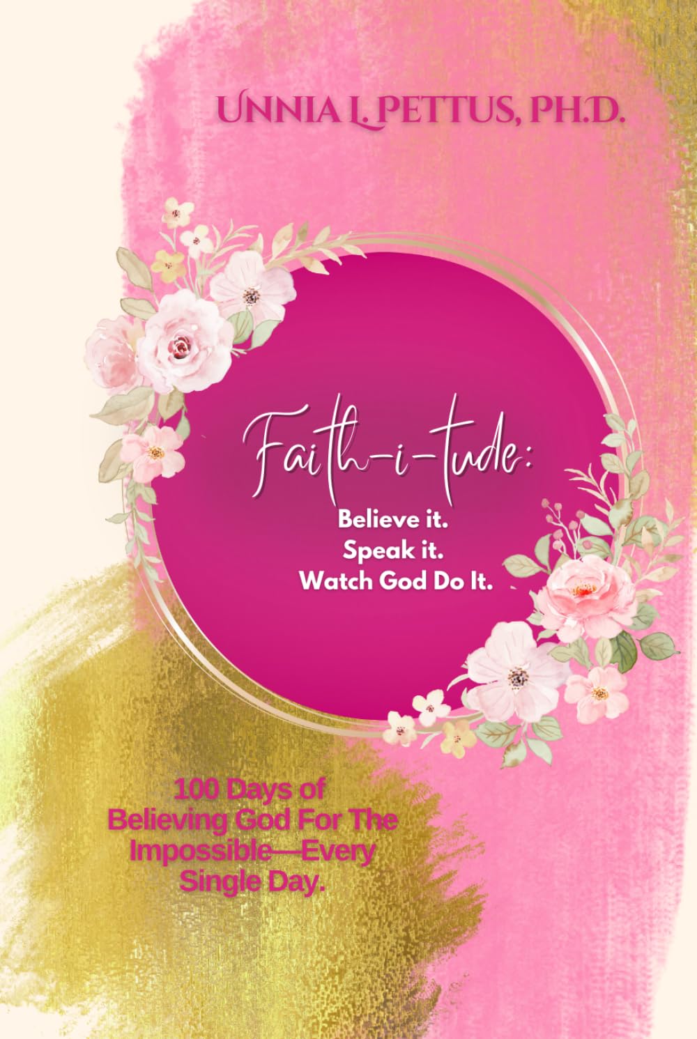 Faith-i-tude: Believe it. Speak it. Watch God Do It.: 100 Days of Believing God For The Impossible—Every Single Day.