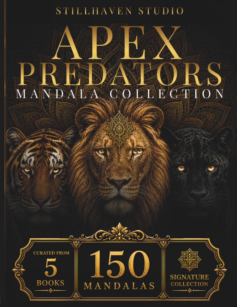 Apex Predators Mandala Collection: 150 Intricate Lion, Tiger & Panther Mandalas for Relaxation, Mindfulness, Creative Focus & Stress Relief (Stillhaven Signature Collection)