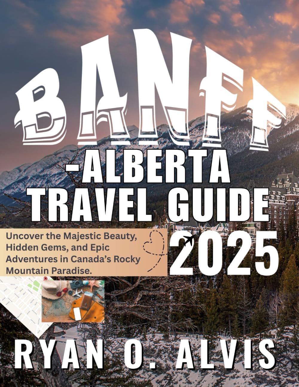 Banff-Alberta Travel Guide 2025 (Full Cover): Uncover the Majestic Beauty, Hidden Gems, and Epic Adventures in Canada’s Rocky Mountain Paradise.