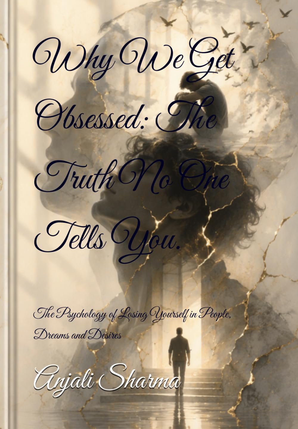 Why We Get Obsessed: The Truth No One Tells You.: The Psychology of Losing Yourself in People, Dreams and Desires