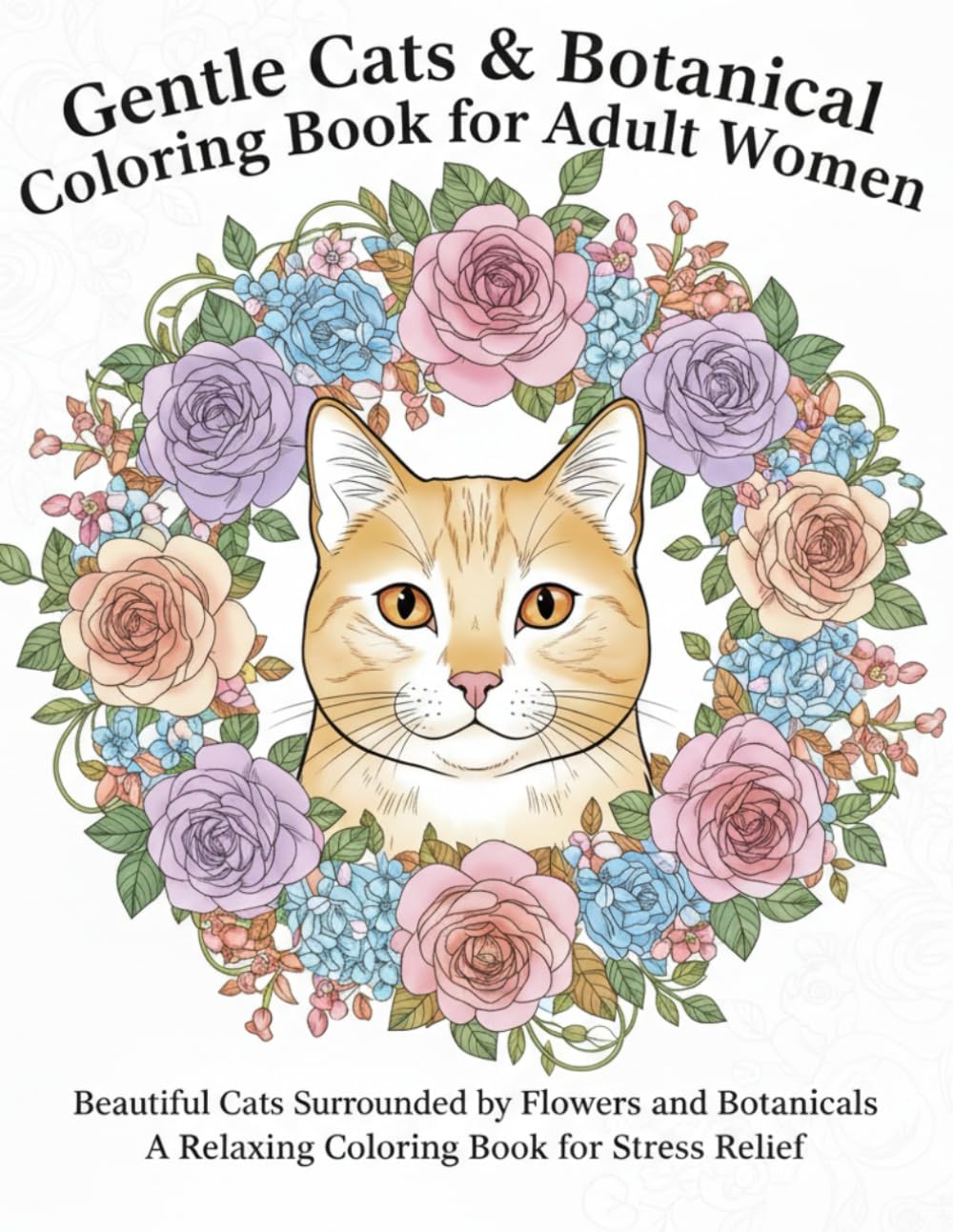 Gentle Cats & Botanical Coloring Book for Adult Women: Beautiful Cats Surrounded by Flowers and Botanicals A Relaxing Coloring Book for Stress Relief