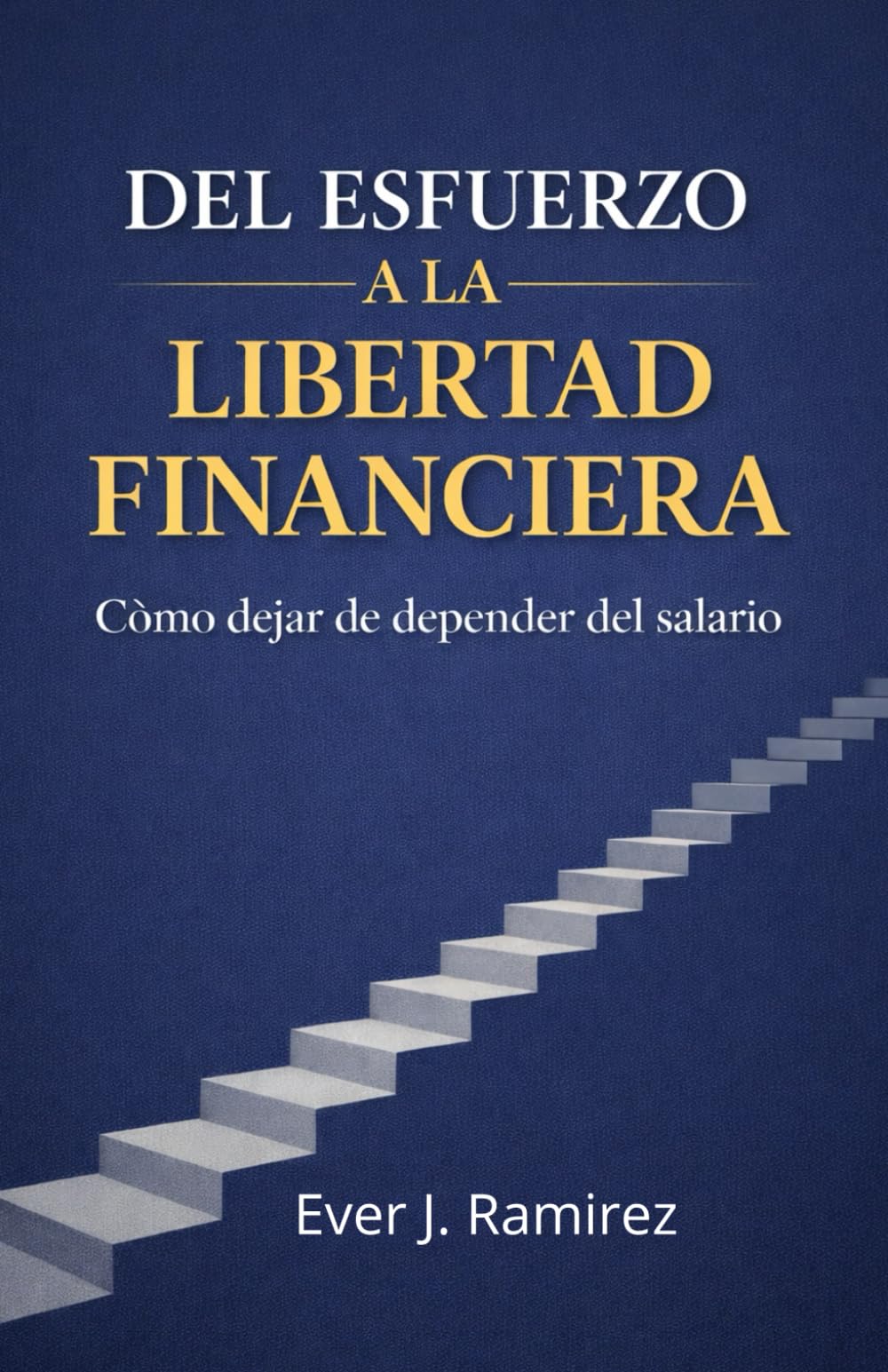 DEL ESFUERZO A LA LIBERTAD FINANCIERA: COMO DEJAR DE DEPENDER DEL SALARIO
