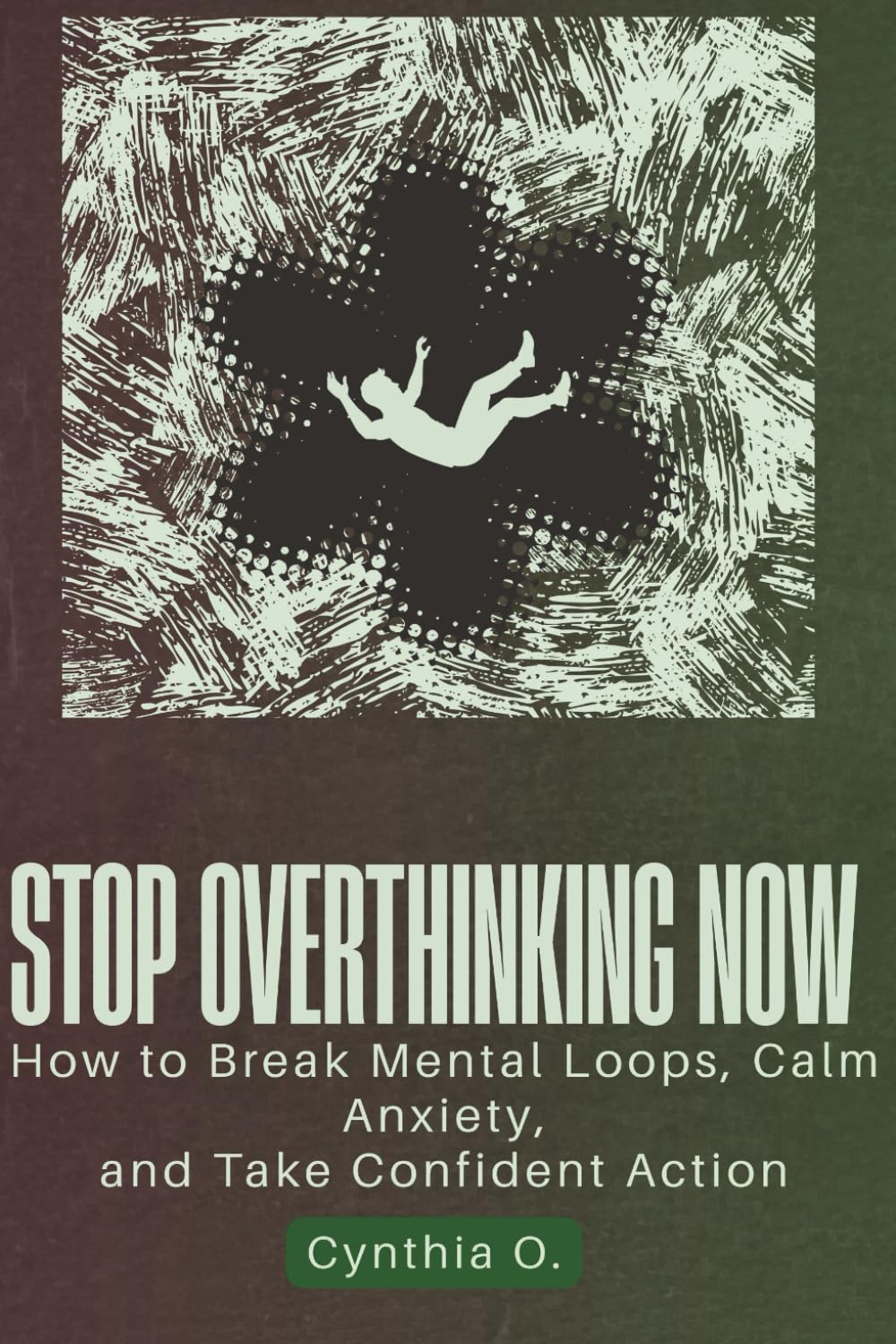 STOP OVERTHINKING NOW: How to Break Mental Loops, Calm Anxiety, and Take Confident Action