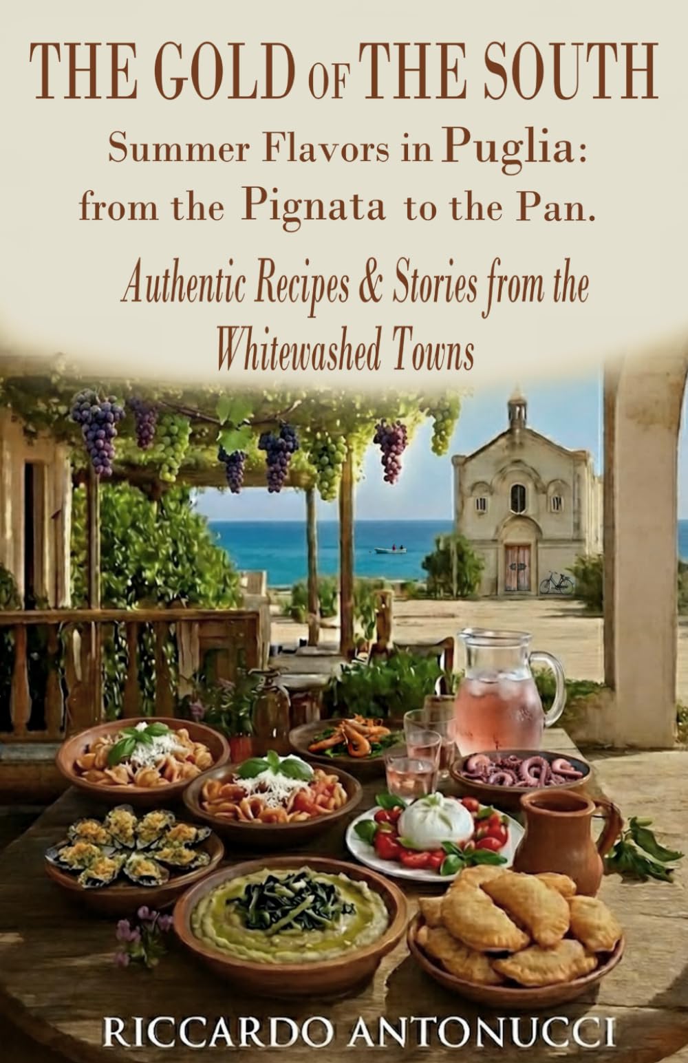 The Gold of the South: Summer Flavors in Puglia, From the Pignata to the Pan. Authentic Recipes & Stories from the Whitewashed Towns
