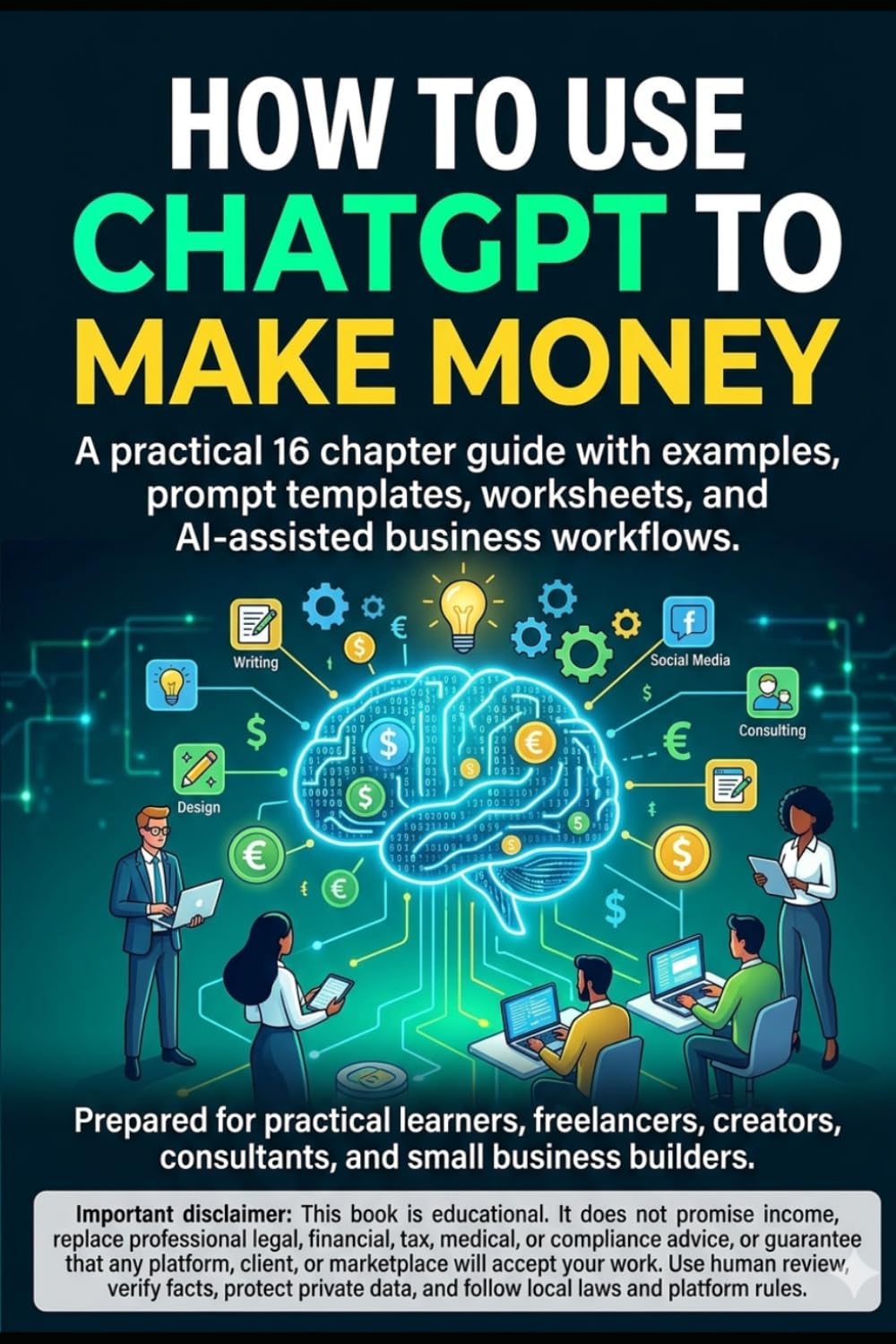 How to Use ChatGPT to Make Money: A practical 16 chapter guide with examples, prompt templates, worksheets, and AI-assisted business workflows.