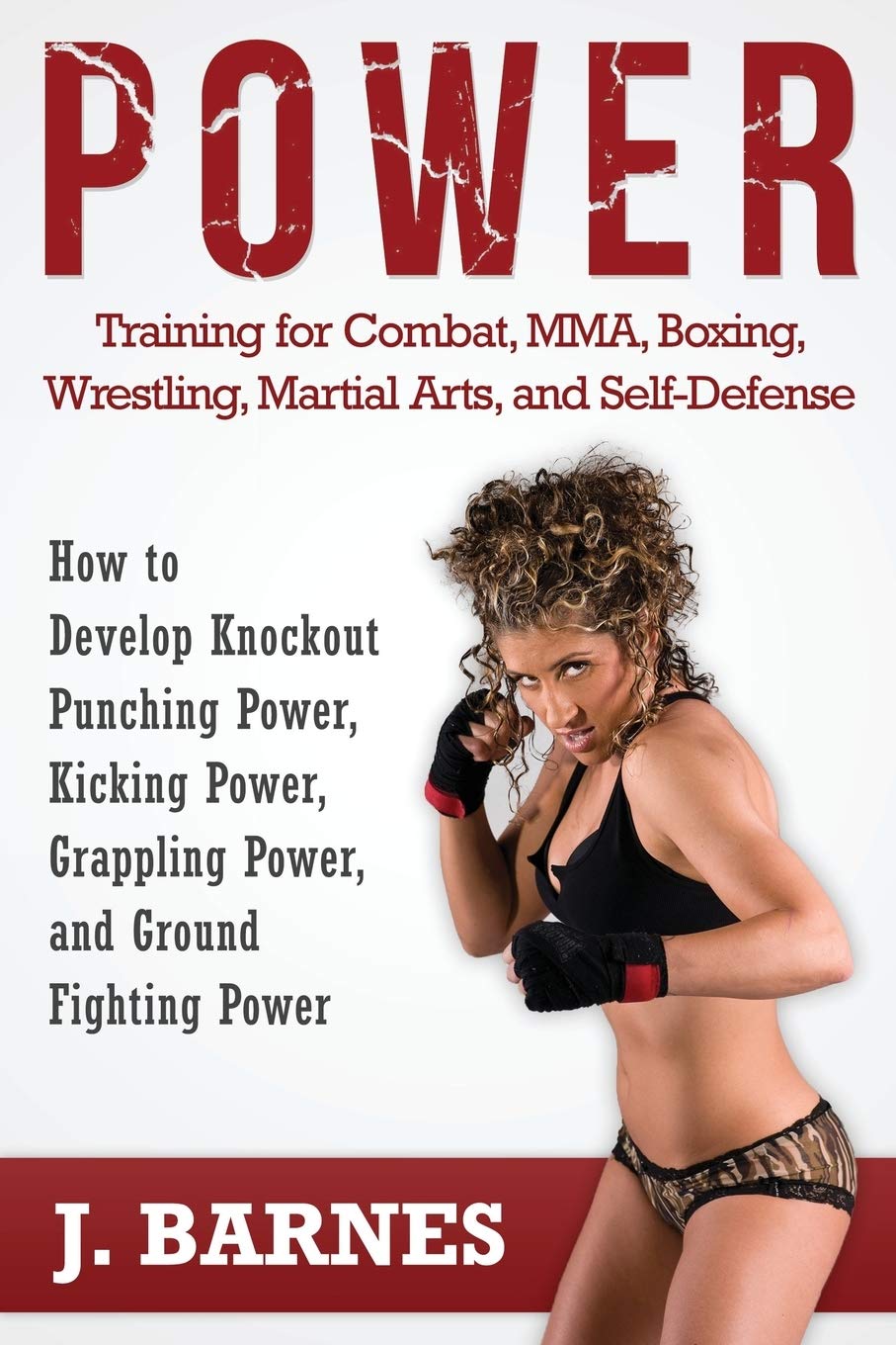 Power Training for Combat, MMA, Boxing, Wrestling, Martial Arts, and Self-Defense: How to Develop Knockout Punching Power, Kicking Power, Grappling Power, and Ground Fighting Power