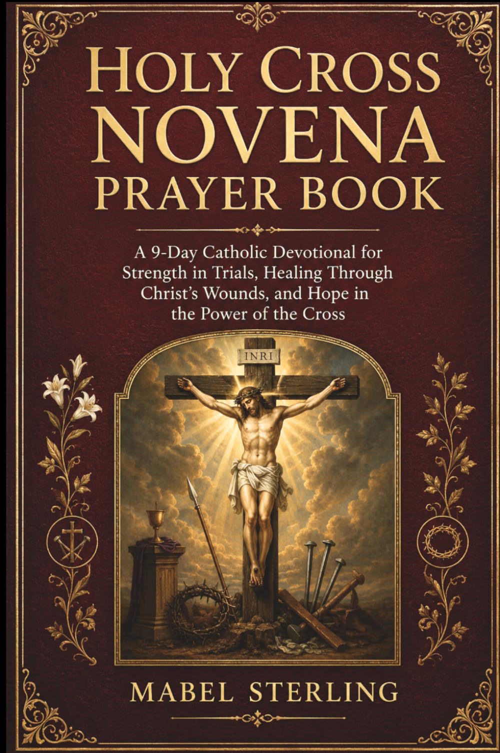 HOLY CROSS NOVENA PRAYER BOOK: A 9-Day Catholic Devotional for Strength in Trials, Healing Through Christ's Wounds, and Hope in the Power of the Cross Life