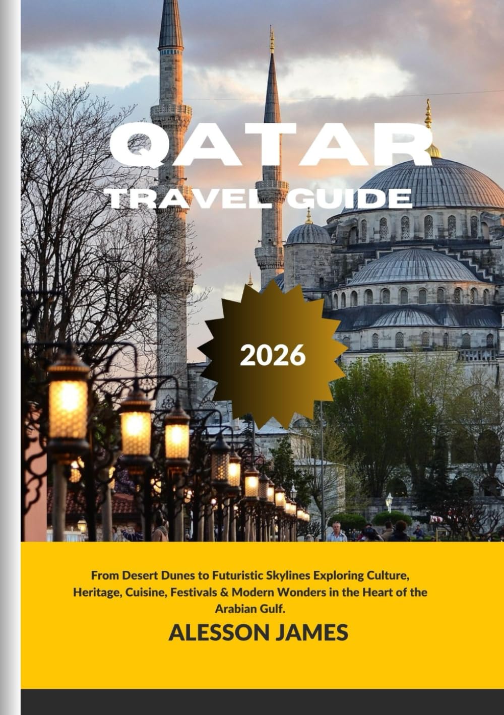 QATAR TRAVEL GUIDE 2026: From Desert Dunes to Futuristic Skylines Exploring Culture, Heritage, Cuisine, Festivals & Modern Wonders in the Heart of the Arabian Gulf.