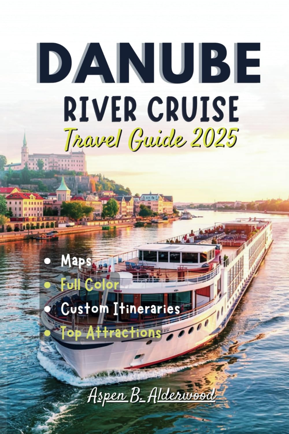 DANUBE RIVER CRUISE TRAVEL GUIDE 2025: Explore Europe's Historic Waterway with Iconic Routes, Must-See Attractions, Scenic Ports, Detailed Maps, and Luxury Itineraries. (Travel Guides in Full Colour)