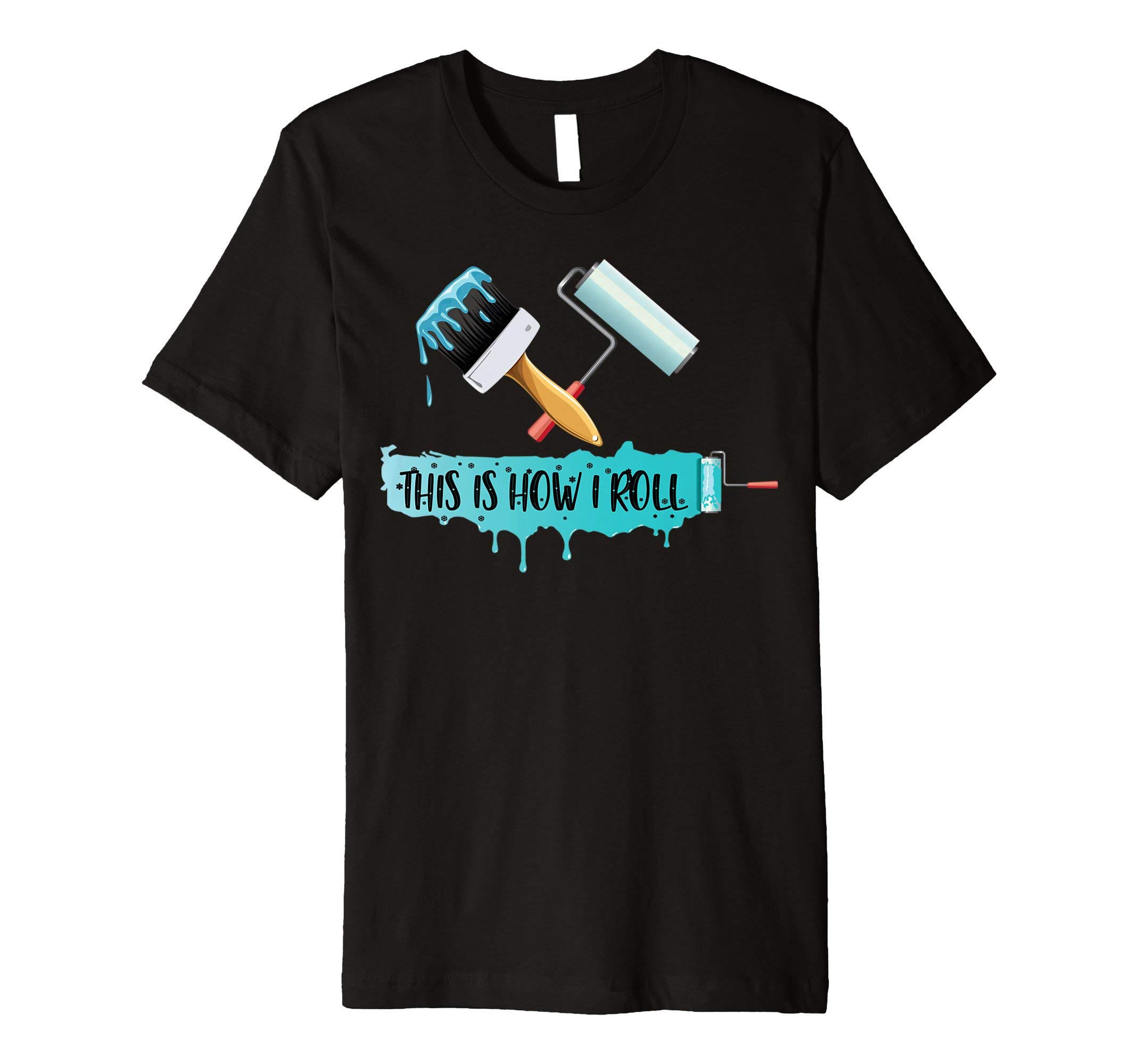 Funny Painter Shirt: Paint Roller & Brush This is How I Roll
