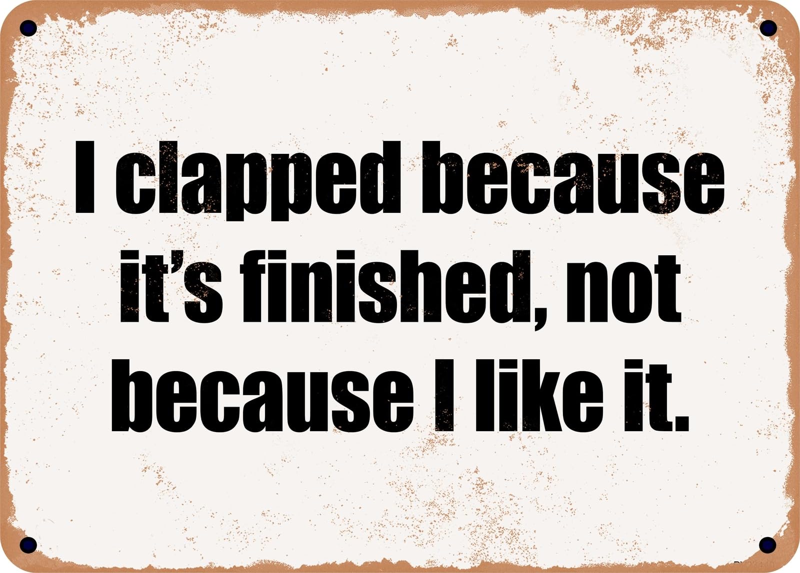 Miaomansenstore Metal Sign - I Clapped Because It's Finished, Not Because I Like It Home Decor