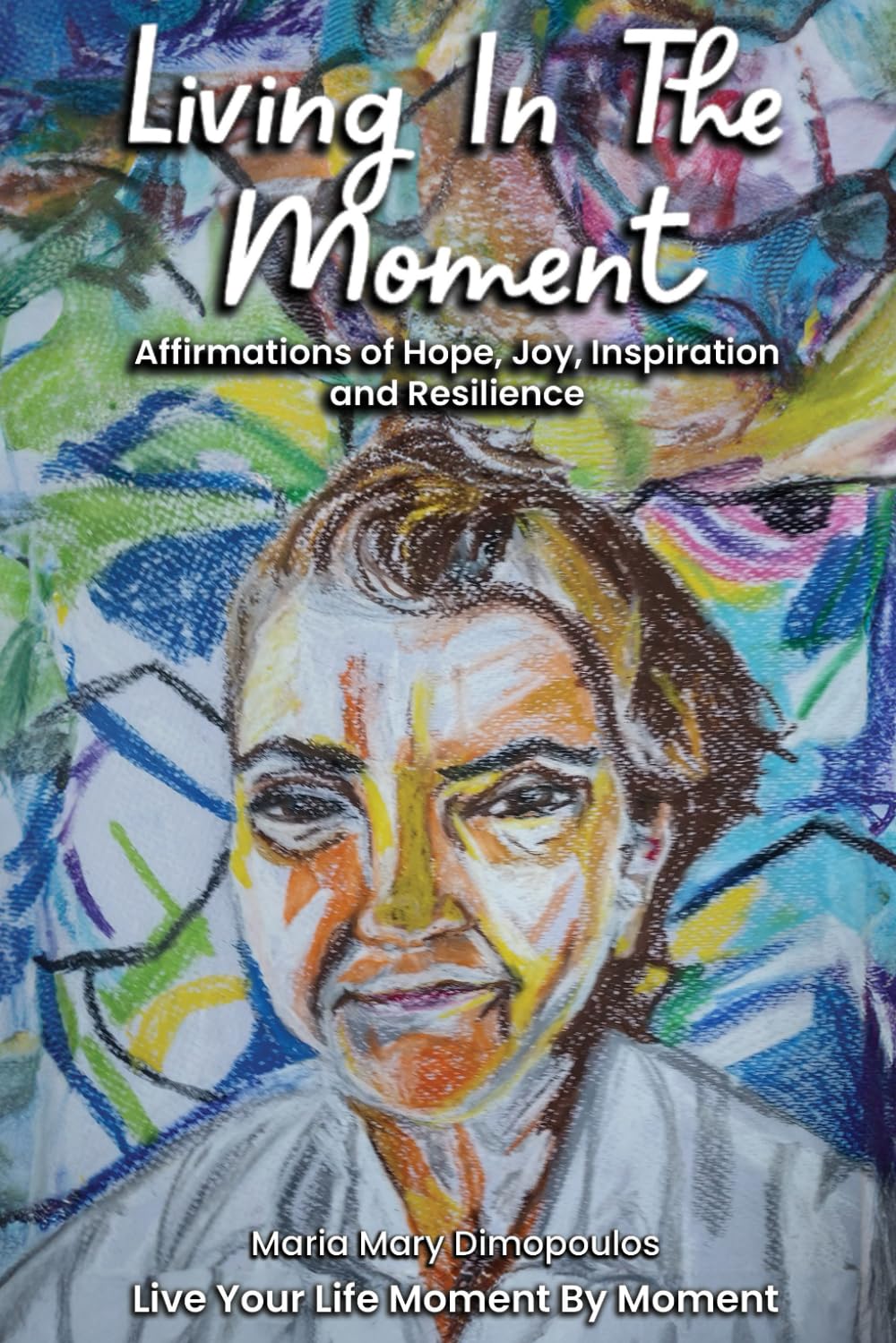 Living In The Moment: Affirmations of Hope, Joy, Inspiration and Resilience