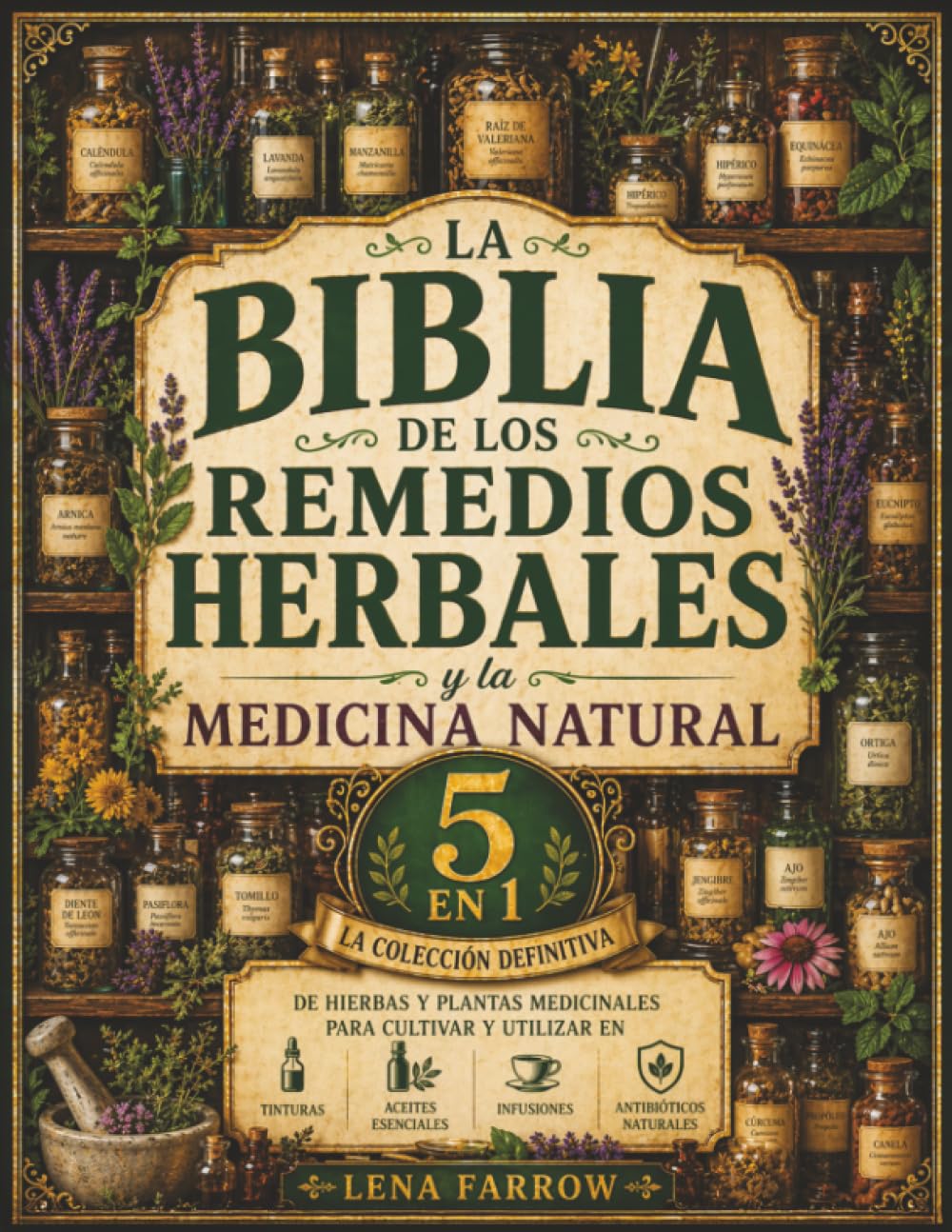 La Biblia de los Remedios Herbales y la Medicina Natural: [5 en 1] La Colección Definitiva de Hierbas y Plantas Medicinales para Cultivar y Utilizar en Tinturas, Infusiones y Antibióticos