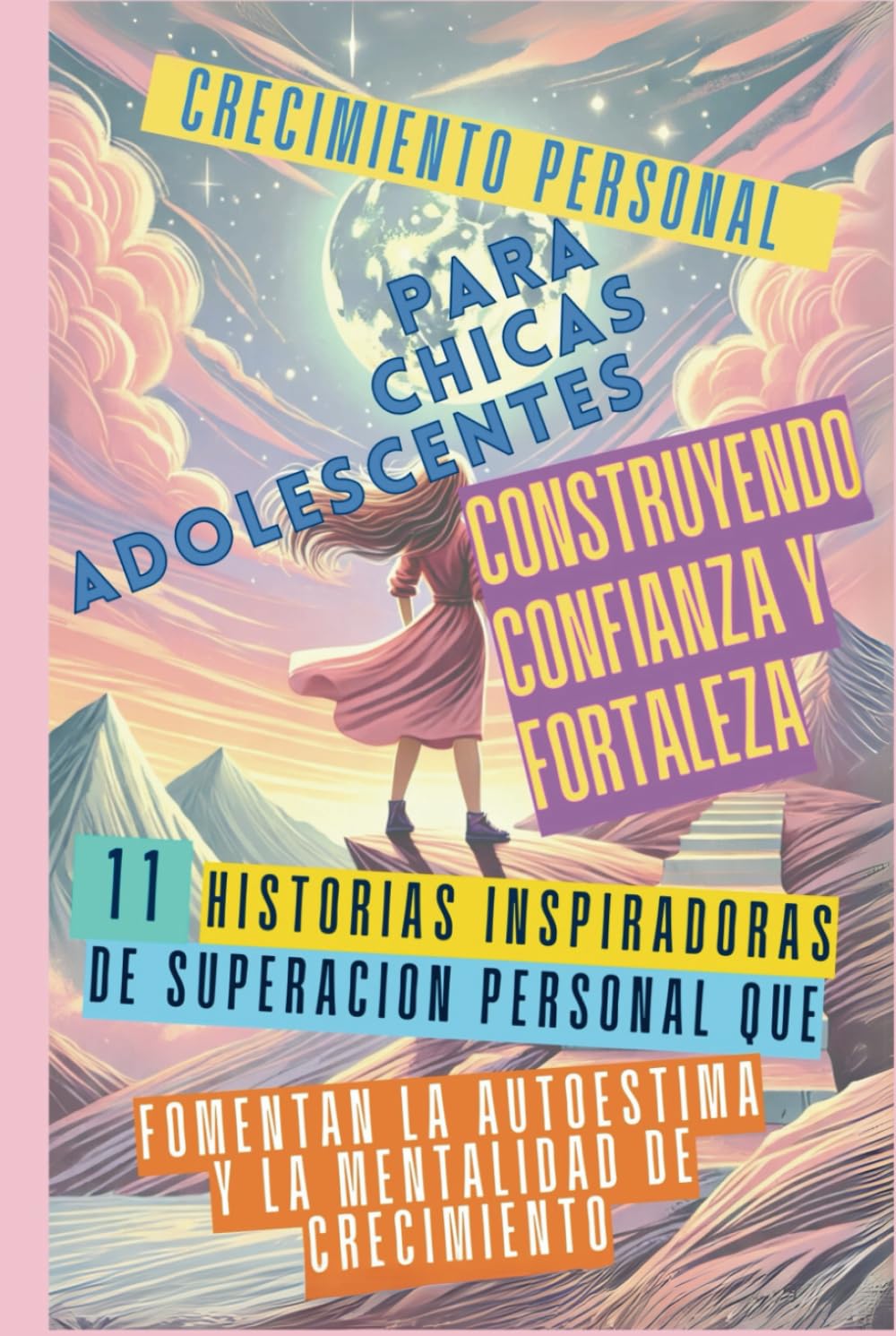 Crecimiento Personal para Chicas Adolescentes Construyendo Confianza y Fortaleza: 11 Historias Inspiradoras de Superación Personal que Fomentan la Autoestima y la Mentalidad de Crecimiento