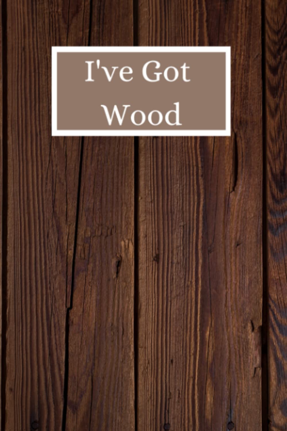 I've Got Wood: Fun Notebook, Journal 6x9 inch 120lined pages