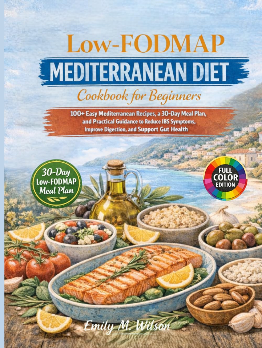 Low-FODMAP Mediterranean Diet Cookbook for Beginners: 100+ Easy Mediterranean Recipes, a 30-Day Meal Plan, and Practical Guidance to Reduce IBS Symptoms, Improve Digestion, and Support Gut Health