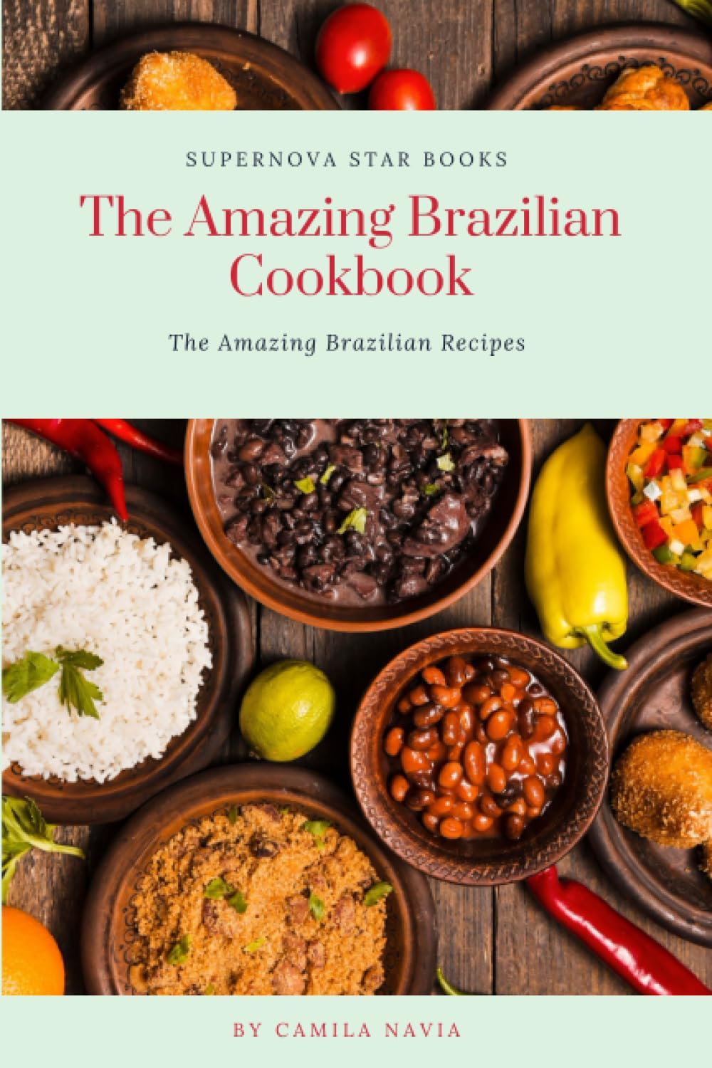 The Amazing Brazilian Cookbook: The Amazing Brazilian Recipes (The Amazing Cookbook)