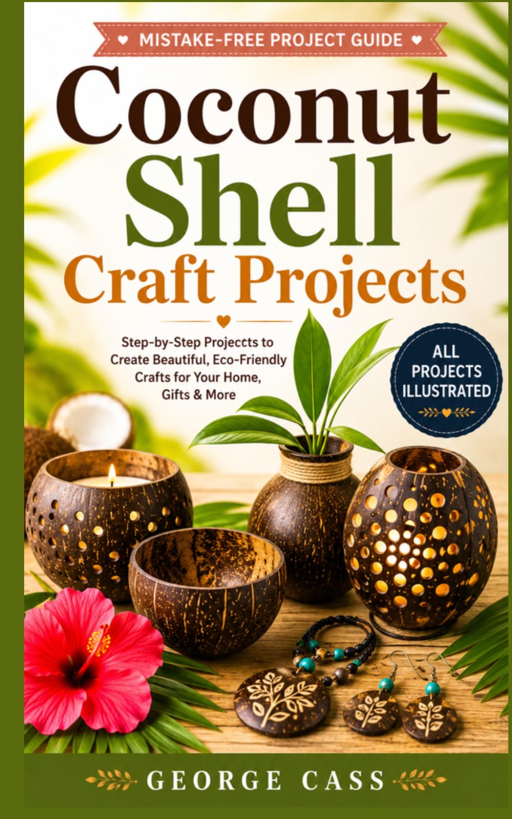 Coconut Shell Craft Projects: Step-by-Step DIY Coconut Shell Crafts with Clear Diagrams for Making Bowls, Jewelry, Home Décor, Planters, Gifts, and Handmade Art