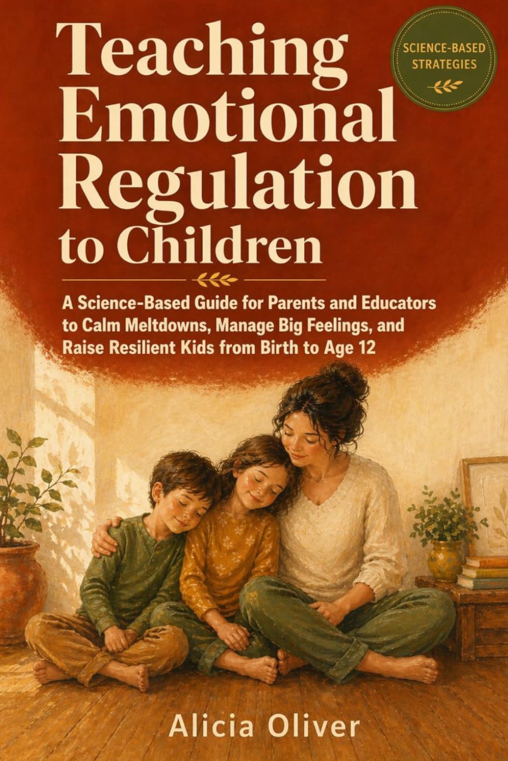 Teaching Emotional Regulation to Children: A Science-Based Guide for Parents and Educators to Calm Meltdowns, Manage Big Feelings, and Raise Resilient Kids from Birth to Age 12