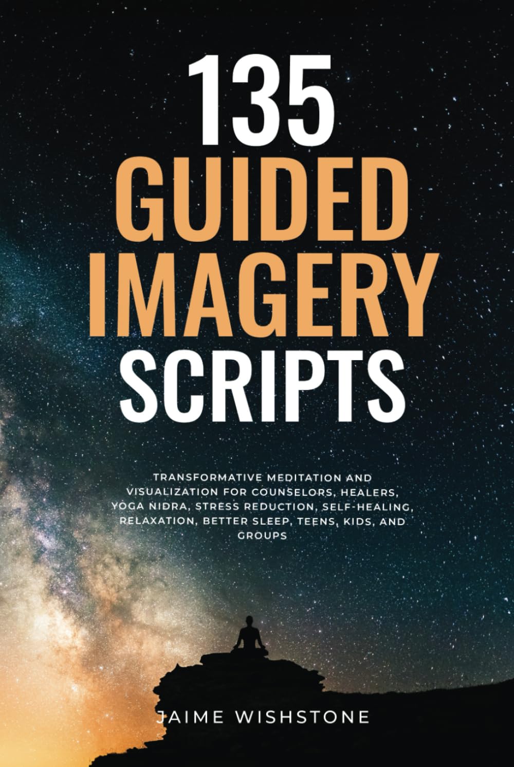 135 Guided Imagery Scripts: Transformative Meditation and Visualization for Counselors, Healers, Yoga Nidra, Stress Reduction, Self-Healing, ... and Groups (Guided Meditation Scripts Series)